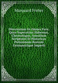 Directorium In Omnes Fere, Quos Superstites Habemus, Chronologos, Annalium Scriptores Et Historicos Potissimum Romani Germanicique Imperii