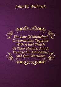 The Law Of Municipal Corporations: Together With A Bief Sketch Of Their History, And A Treatise On Mandamus And Quo Warranto