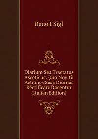 Diarium Seu Tractatus Asceticus: Quo Novitii Actiones Suas Diurnas Rectificare Docentur (Italian Edition)