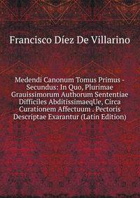 Medendi Canonum Tomus Primus -Secundus: In Quo, Plurimae Grauissimorum Authorum Sententiae Difficiles AbditissimaeqUe, Circa Curationem Affectuum . Pectoris Descriptae Exarantur (Latin Edition)