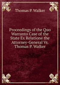 Proceedings of the Quo Warranto Case of the State Ex Relatione the Attorney-General Vs. Thomas P. Walker