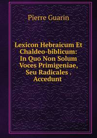 Lexicon Hebraicum Et Chaldeo-biblicum: In Quo Non Solum Voces Primigeniae, Seu Radicales . Accedunt .
