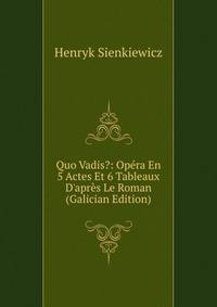 Quo Vadis?: Op?ra En 5 Actes Et 6 Tableaux D'apr?s Le Roman (Galician Edition)