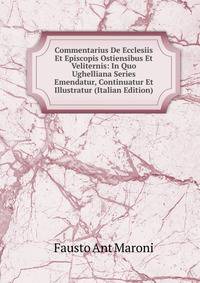 Commentarius De Ecclesiis Et Episcopis Ostiensibus Et Veliternis: In Quo Ughelliana Series Emendatur, Continuatur Et Illustratur (Italian Edition)