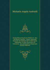 Enchyridium Practicum Medicum: Seu Ad Manus Libellus : Atque Appendix Secunda Ad Libellum De Conservanda Valetudine. In Quo Domestica Et Usitatoria . Seu Sectionibus Dissectum (Italian Edition)