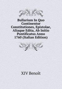 Bullarium In Quo Continentur Constitutiones, Epistolae, Aliaque Edita, Ab Initio Pontificatus Anno 1760 (Italian Edition)