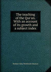 The teaching of the Qur'an. With an account of its growth and a subject index