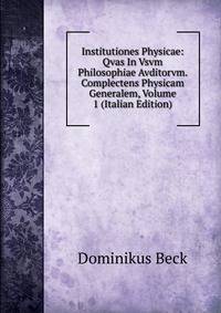 Institutiones Physicae: Qvas In Vsvm Philosophiae Avditorvm. Complectens Physicam Generalem, Volume 1 (Italian Edition)