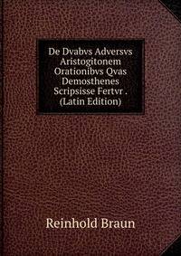 De Dvabvs Adversvs Aristogitonem Orationibvs Qvas Demosthenes Scripsisse Fertvr . (Latin Edition)