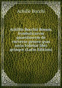Achillis Bocchii Bonon. Symbolicarvm quaestionvm de vniverso genere qvas serio lvdebat libri qvinqve (Latin Edition)