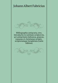 Bibliographia antiqvaria; sive, Introductio in notitiam scriptorvm, qvi antiqvitates hebraicas, graecas, romanas et christianas scriptis . scriptorumque locupletata (Latin Edition)