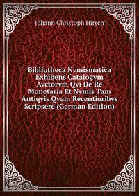 Bibliotheca Nvmismatica Exhibens Catalogvm Avctorvm Qvi De Re Monetaria Et Nvmis Tam Antiqvis Qvam Recentioribvs Scripsere (German Edition)