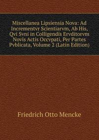 Miscellanea Lipsiensia Nova: Ad Incrementvr Scientiarvm, Ab His, Qvi Svni in Colligendis Ervditorvm Novis Actis Occvpati, Per Partes Pvblicata, Volume 2 (Latin Edition)