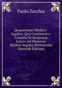 Quaestiones Medico-legales: Qvo Continentvr Consilia Et Responsa Lxxxv. Ad Materias Medico-legales Pertinentia (Spanish Edition)