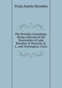 The Bromley Genealogy: Being a Record of the Descendats of Luke Bromley of Warwick, R. I., and Stonington, Conn
