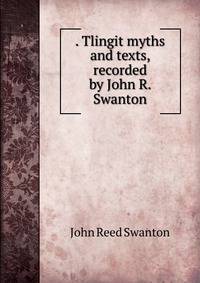 . Tlingit myths and texts, recorded by John R. Swanton