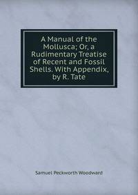 A Manual of the Mollusca; Or, a Rudimentary Treatise of Recent and Fossil Shells. With Appendix, by R. Tate