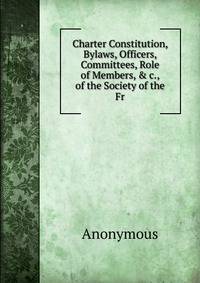 Charter Constitution, Bylaws, Officers, Committees, Role of Members, &amp; c., of the Society of the Fr