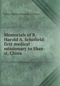 Memorials of R. Harold A. Schofield: first medical missionary to Shan-si, China