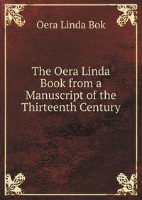 The Oera Linda Book from a Manuscript of the Thirteenth Century. the Original Frisian Text As Verified by Dr. J. O. Sic Ottema Accompanied by an . Dutch Tr. by W.R. Sandbach (Frisian Edition)