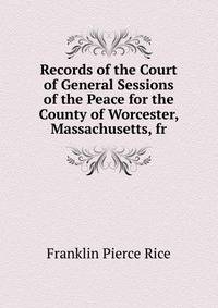 Records of the Court of General Sessions of the Peace for the County of Worcester, Massachusetts, fr