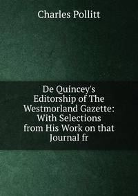 De Quincey's Editorship of The Westmorland Gazette: With Selections from His Work on that Journal fr