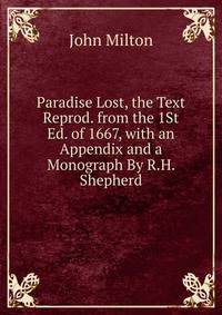 Paradise Lost, the Text Reprod. from the 1St Ed. of 1667, with an Appendix and a Monograph By R.H. Shepherd.