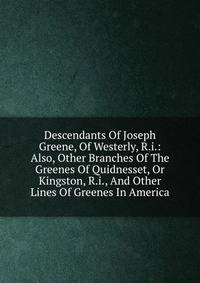 Descendants Of Joseph Greene, Of Westerly, R.i.: Also, Other Branches Of The Greenes Of Quidnesset, Or Kingston, R.i., And Other Lines Of Greenes In America