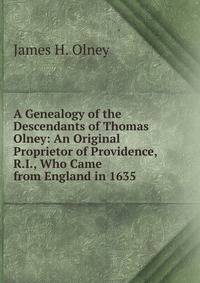 A Genealogy of the Descendants of Thomas Olney: An Original Proprietor of Providence, R.I., Who Came from England in 1635