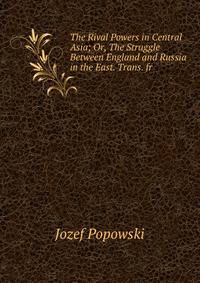 The Rival Powers in Central Asia; Or, The Struggle Between England and Russia in the East. Trans. fr