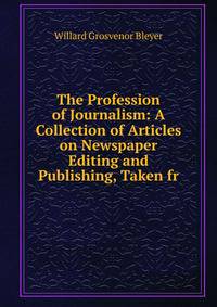 The Profession of Journalism: A Collection of Articles on Newspaper Editing and Publishing, Taken fr