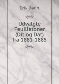 Udvalgte Feuilletoner (Dit og Dat) fra 1881-1885