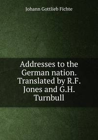 Addresses to the German nation. Translated by R.F. Jones and G.H. Turnbull