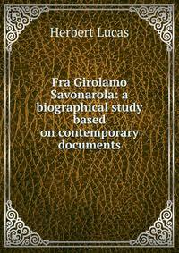 Fra Girolamo Savonarola: a biographical study based on contemporary documents