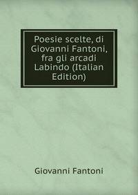Poesie scelte, di Giovanni Fantoni, fra gli arcadi Labindo (Italian Edition)