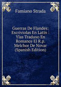 Guerras De Flandes: Escriviolas En Latin : Ylas Traduxo En Romance El R.p. Melchor De Novar (Spanish Edition)