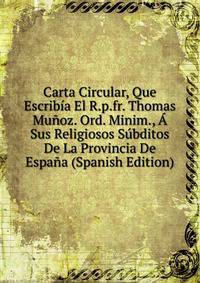 Carta Circular, Que Escribia El R.p.fr. Thomas Munoz. Ord. Minim., A Sus Religiosos Subditos De La Provincia De Espana (Spanish Edition)