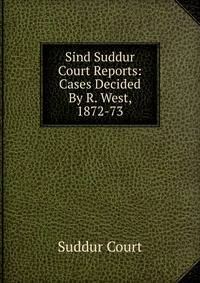 Sind Suddur Court Reports: Cases Decided By R. West, 1872-73.