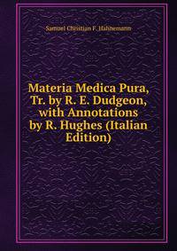 Materia Medica Pura, Tr. by R. E. Dudgeon, with Annotations by R. Hughes (Italian Edition)