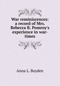 War reminiscences: a record of Mrs. Rebecca R. Pomroy's experience in war-times