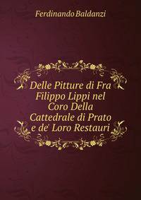 Delle Pitture di Fra Filippo Lippi nel Coro Della Cattedrale di Prato e de' Loro Restauri