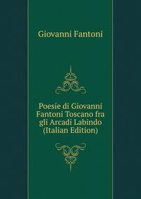 Poesie di Giovanni Fantoni Toscano fra gli Arcadi Labindo (Italian Edition)