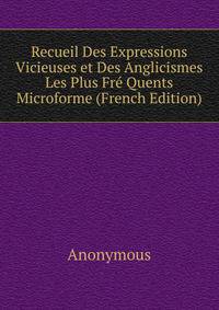 Recueil Des Expressions Vicieuses et Des Anglicismes Les Plus Fre Quents Microforme (French Edition)