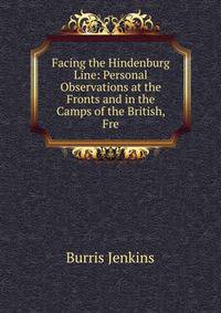 Facing the Hindenburg Line: Personal Observations at the Fronts and in the Camps of the British, Fre