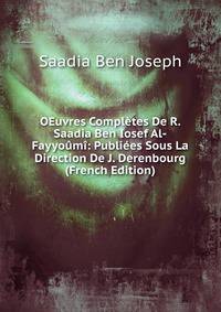 OEuvres Completes De R. Saadia Ben Iosef Al-Fayyoumi: Publiees Sous La Direction De J. Derenbourg (French Edition)