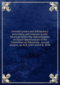 Juvenile justice and delinquency prevention and runaway youth: hearings before the Subcommittee on Equal Opportunities of the Committee on Education . second session, on H.R. 6265 and H.R. 9298