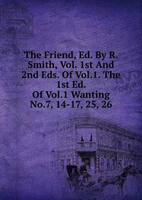 The Friend, Ed. By R. Smith, Vol. 1st And 2nd Eds. Of Vol.1. The 1st Ed. Of Vol.1 Wanting No.7, 14-17, 25, 26.