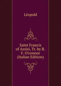 Saint Francis of Assisi, Tr. by R.F. O'connor (Italian Edition)
