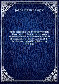 Mine accidents and their prevention, illustrated by 200 pictures taken in the mines by W. B. Bunnell, official photographer of the D. L. &amp; W. R. R. . for the teaching of English to the non-Eng