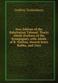 New Edition of the Babylonian Talmud: Tracts Aboth (Fathers of the Synagogue), with Aboth of R. Nathan, Derech Eretz Rabba, and Zuta
